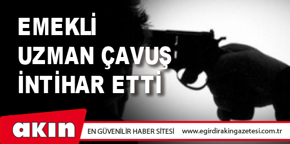 Emekli Uzman Çavuş İntihar Etti