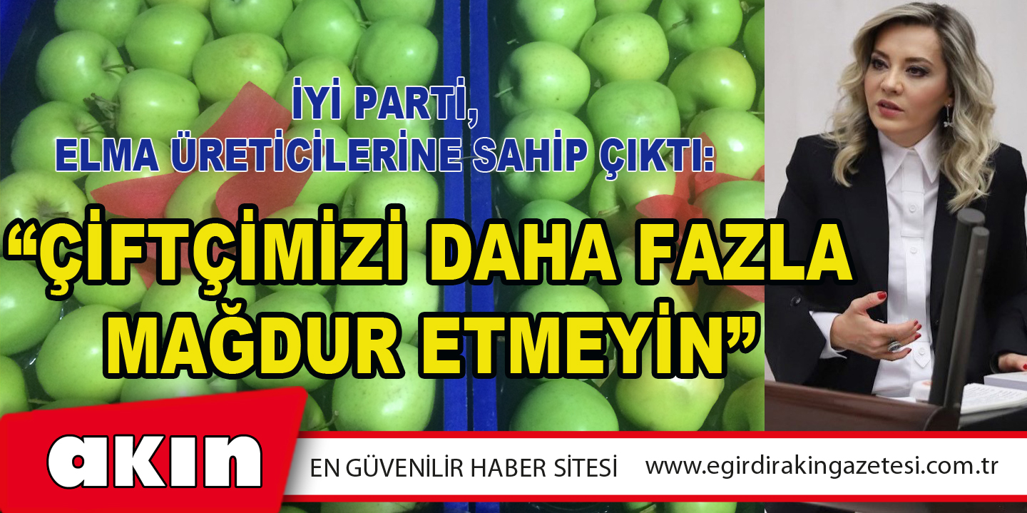 İyi Parti, Elma Üreticilerine Sahip Çıktı: “Çiftçimizi Daha Fazla Mağdur Etmeyin”