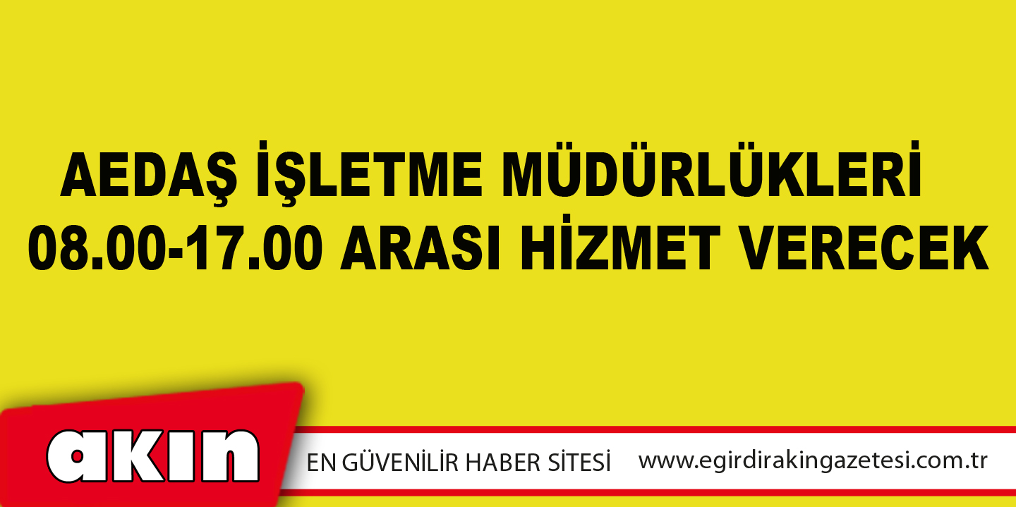 AEDAŞ İşletme Müdürlükleri  08.00-17.00 Arası Hizmet Verecek