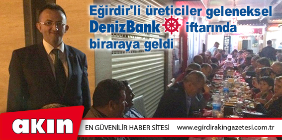 Eğirdir'li üreticiler geleneksel DenizBank iftarında biraraya geldi