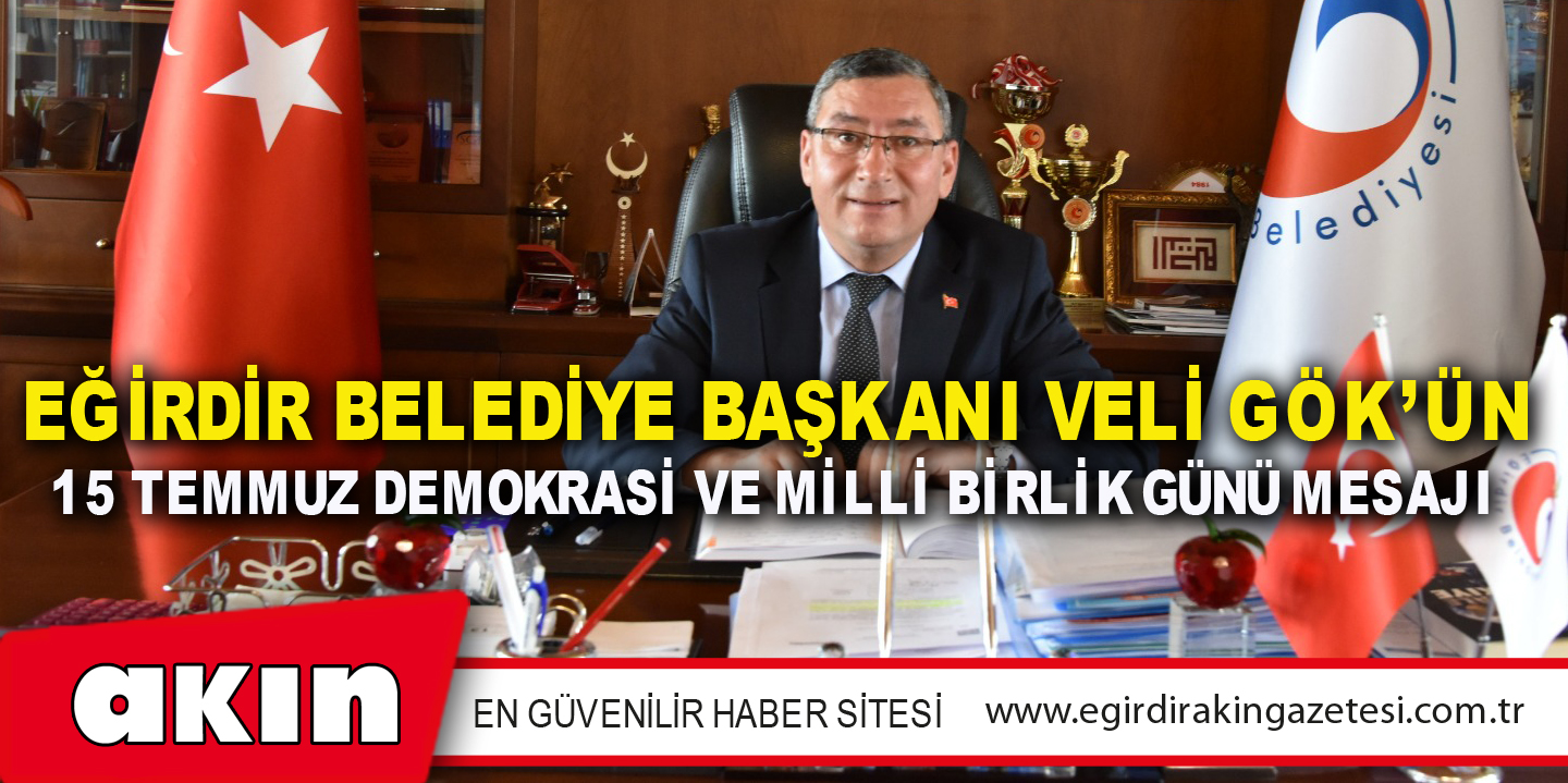 EĞİRDİR BELEDİYE BAŞKANI VELİ GÖK’ÜN 15 TEMMUZ DEMOKRASİ VE MİLLİ BİRLİK GÜNÜ MESAJI