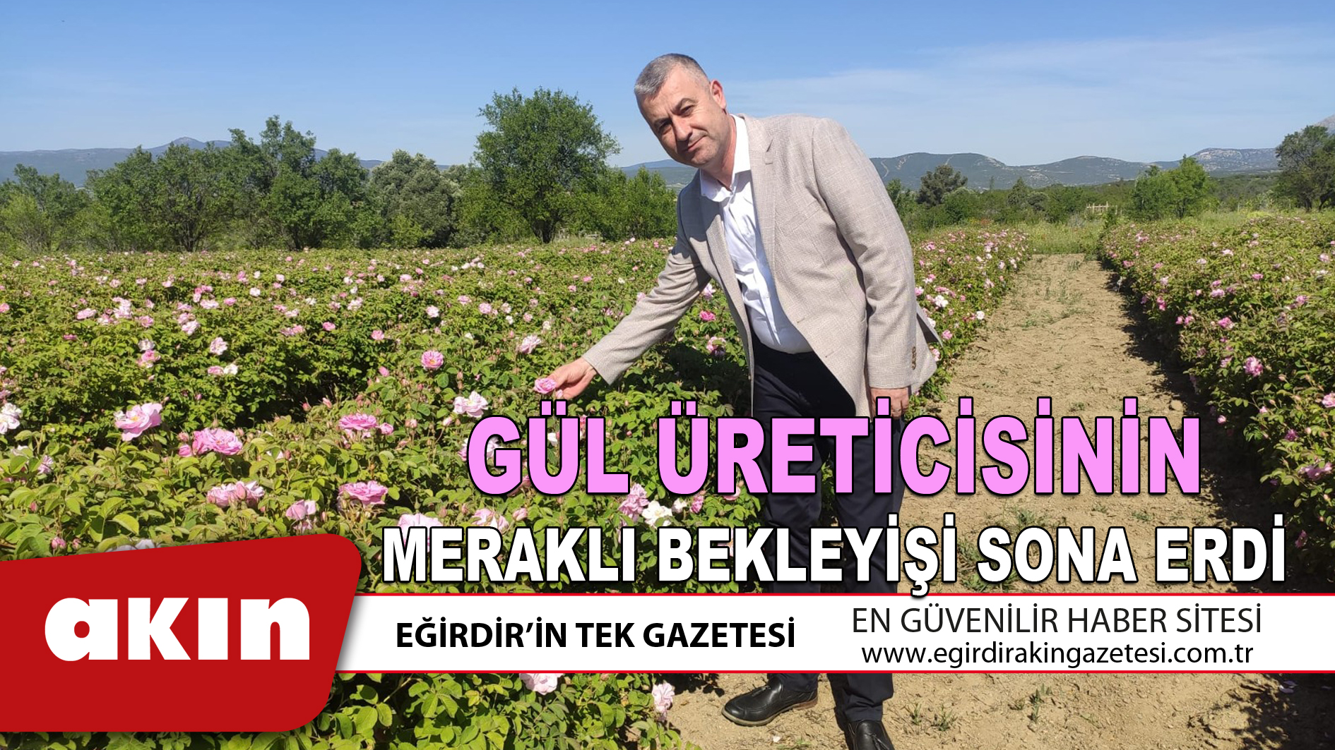 eğirdir haber,akın gazetesi,egirdir haberler,son dakika,GÜL ÜRETİCİSİNİN MERAKLI BEKLEYİŞİ SONA ERDİ