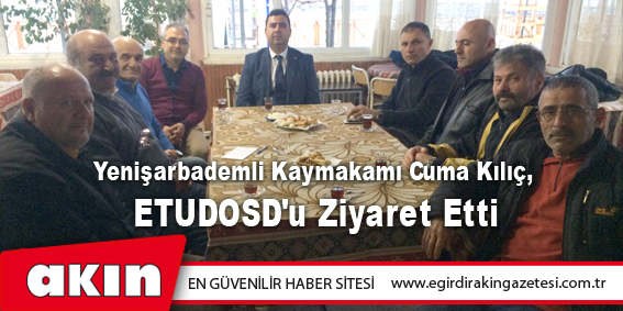 Yenişarbademli Kaymakamı Cuma Kılıç, ETUDOSD'u Ziyaret Etti