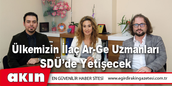 eğirdir haber,akın gazetesi,egirdir haberler,son dakika,Ülkemizin İlaç Ar-Ge Uzmanları SDÜ’de Yetişecek