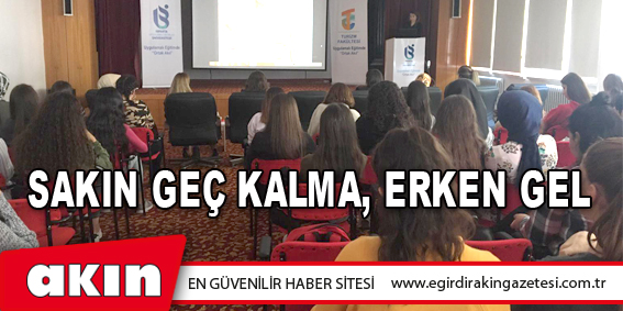 SAKIN GEÇ KALMA, ERKEN GEL