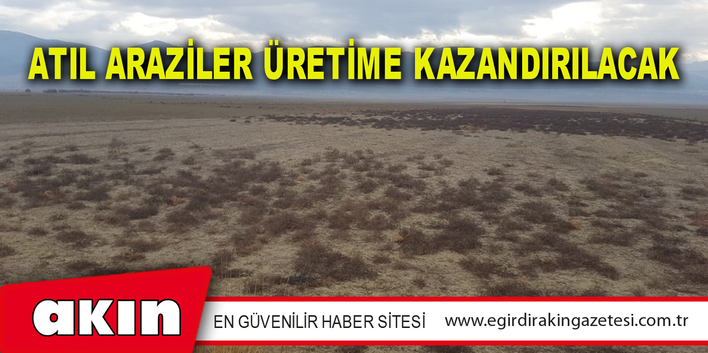 Atıl Araziler Üretime Kazandırılacak