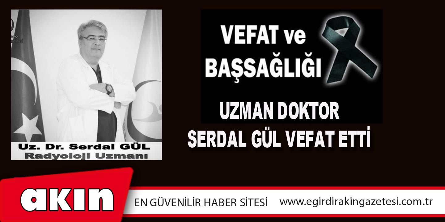 Uzman Doktor Serdal Gül Vefat Etti