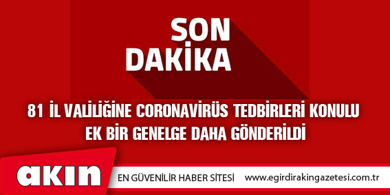 İçişleri Bakanlığı 81 İl Valiliğine Coronavirüs konulu ek bir genelge daha  gönderdi