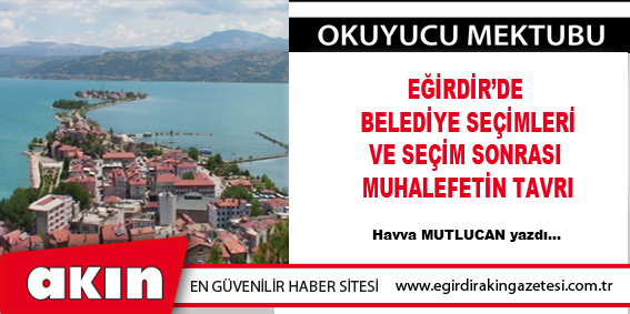 eğirdir haber,akın gazetesi,egirdir haberler,son dakika,Eğirdir’de Belediye Seçimleri Ve Seçim Sonrası Muhalefetin Tavrı