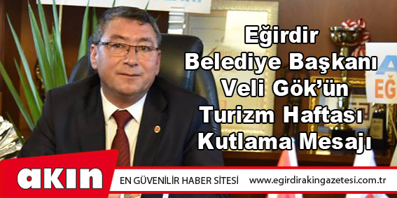 eğirdir haber,akın gazetesi,egirdir haberler,son dakika,Eğirdir Belediye Başkanı Veli Gök'ün Turizm Haftası Kutlama Mesajı