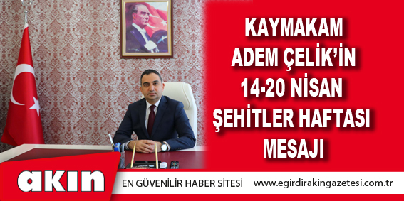 Kaymakam Adem Çelik’in 14-20 Nisan Şehitler Haftası Mesajı