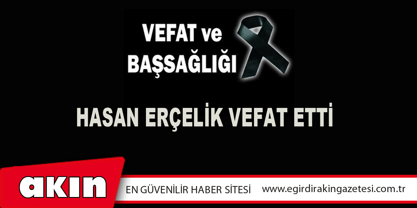 HASAN ERÇELİK VEFAT ETTİ