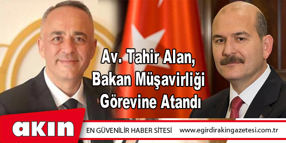 Av. Tahir Alan, Bakan Müşavirliği Görevine Atandı