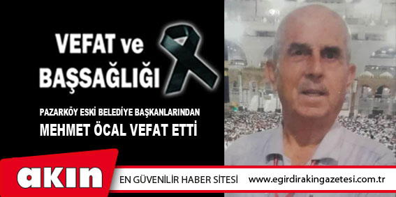 eğirdir haber,akın gazetesi,egirdir haberler,son dakika,Pazarköy Eski Belediye Başkanlarından Mehmet Öcal Vefat Etti