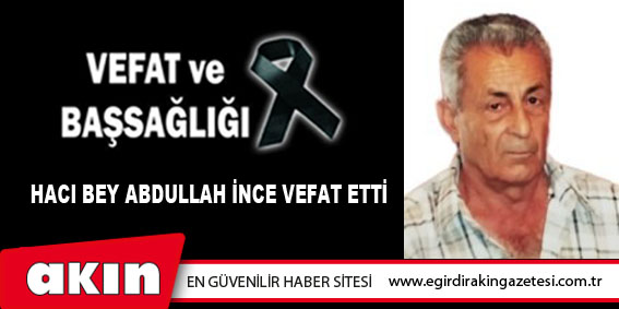 Hacı Bey Abdullah İnce Vefat Etti