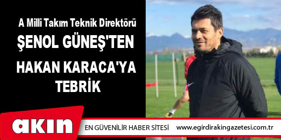A Milli Takım Teknik Direktörü Şenol Güneş'ten  Hakan Karaca'ya Tebrik