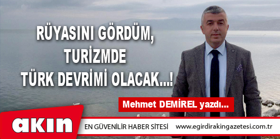 eğirdir haber,akın gazetesi,egirdir haberler,son dakika,RÜYASINI GÖRDÜM, TURİZMDE TÜRK DEVRİMİ OLACAK…!