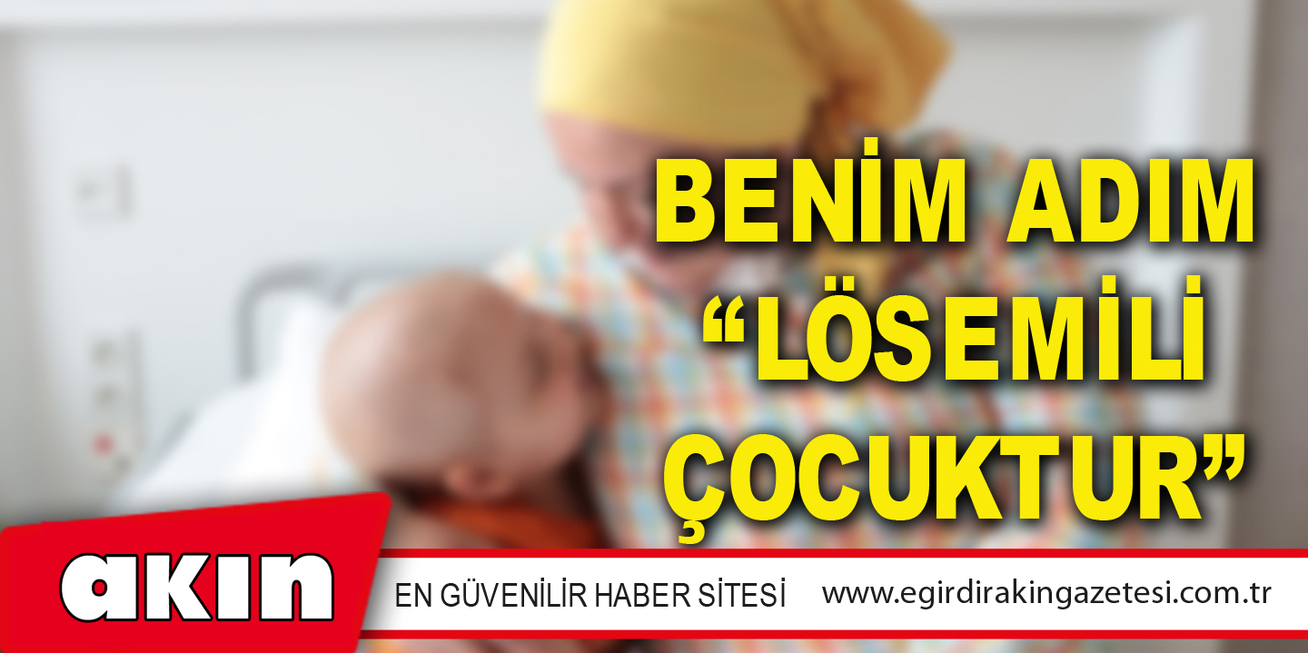 BENİM ADIM “LÖSEMİLİ ÇOCUKTUR”