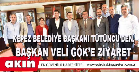 KEPEZ BELEDİYE BAŞKANI TÜTÜNCÜ’DEN, BAŞKAN VELİ GÖK’E ZİYARET