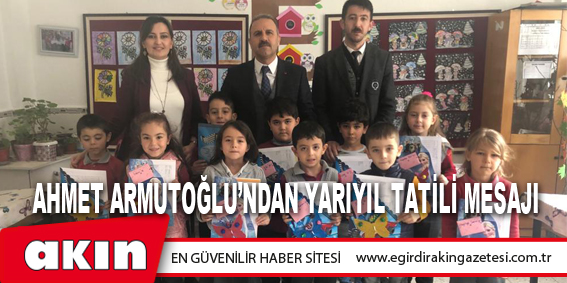 Ahmet Armutoğlu’ndan Yarıyıl Tatili Mesajı