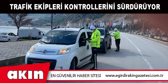 eğirdir haber,akın gazetesi,egirdir haberler,son dakika,Trafik Ekipleri Kontrollerini Sürdürüyor