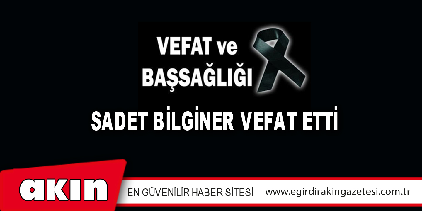 SADET BİLGİNER VEFAT ETTİ