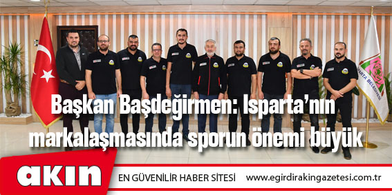 Başkan Başdeğirmen: Isparta’nın markalaşmasında sporun önemi büyük