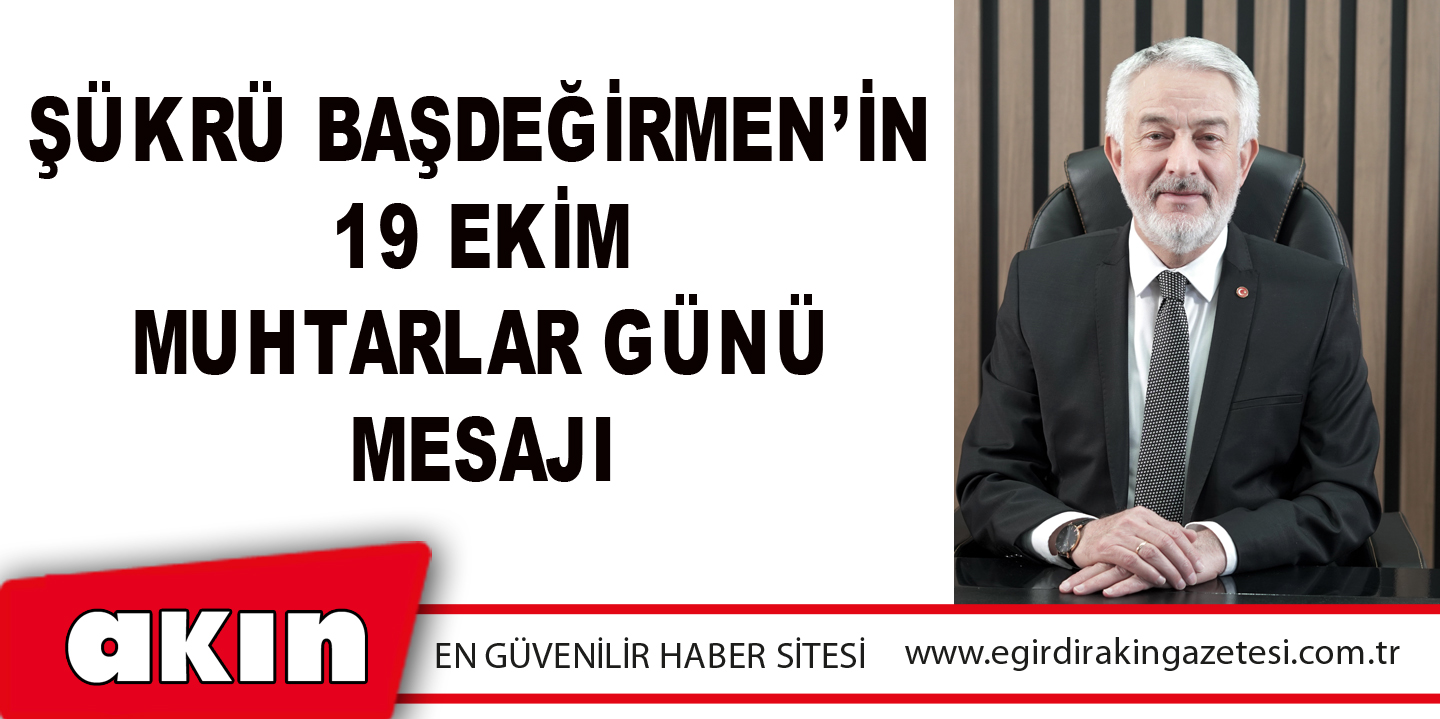 eğirdir haber,akın gazetesi,egirdir haberler,son dakika,Şükrü Başdeğirmen’in 19 Ekim Muhtarlar Günü Mesajı