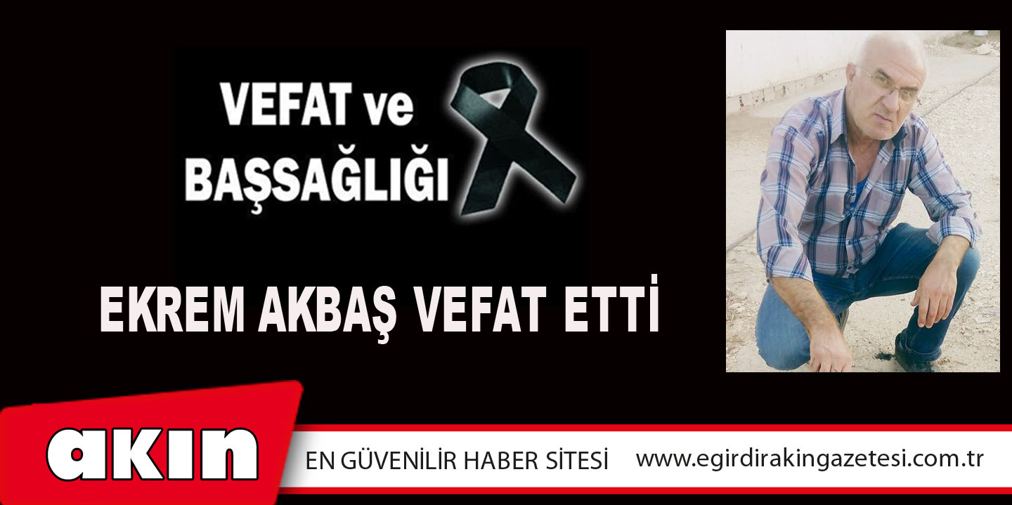 EKREM AKBAŞ VEFAT ETTİ