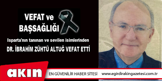 DR. İBRAHİM ZÜHTÜ ALTUĞ VEFAT ETTİ