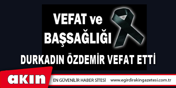 eğirdir haber,akın gazetesi,egirdir haberler,son dakika,Durkadın Özdemir Vefat Etti