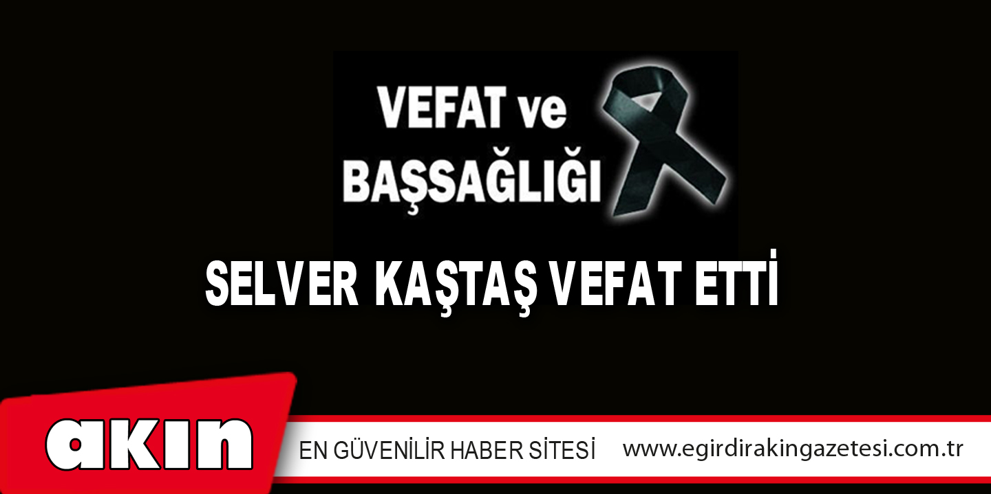 SELVER KAŞTAŞ VEFAT ETTİ