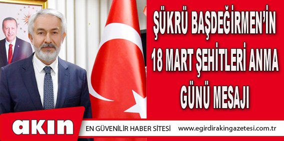 Şükrü Başdeğirmen’in 18 Mart Şehitleri Anma Günü Mesajı