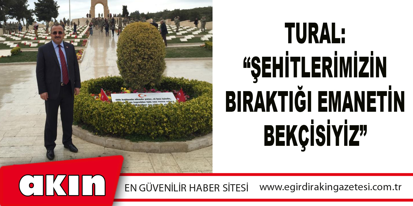 Tural: “Şehitlerimizin Bıraktığı Emanetin Bekçisiyiz”