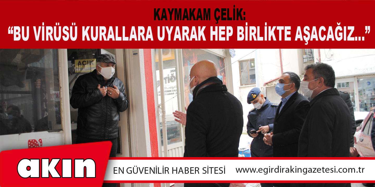 KAYMAKAM ÇELİK: “BU VİRÜSÜ KURALLARA UYARAK HEP BİRLİKTE AŞACAĞIZ…”