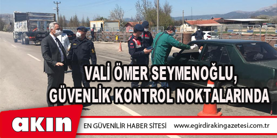 Vali Ömer Seymenoğlu, Güvenlik Kontrol Noktalarında