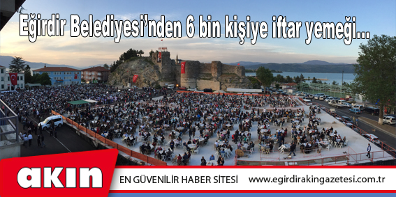 eğirdir haber,akın gazetesi,egirdir haberler,son dakika,Eğirdir Belediyesi'nden 6 bin kişiye iftar yemeği...