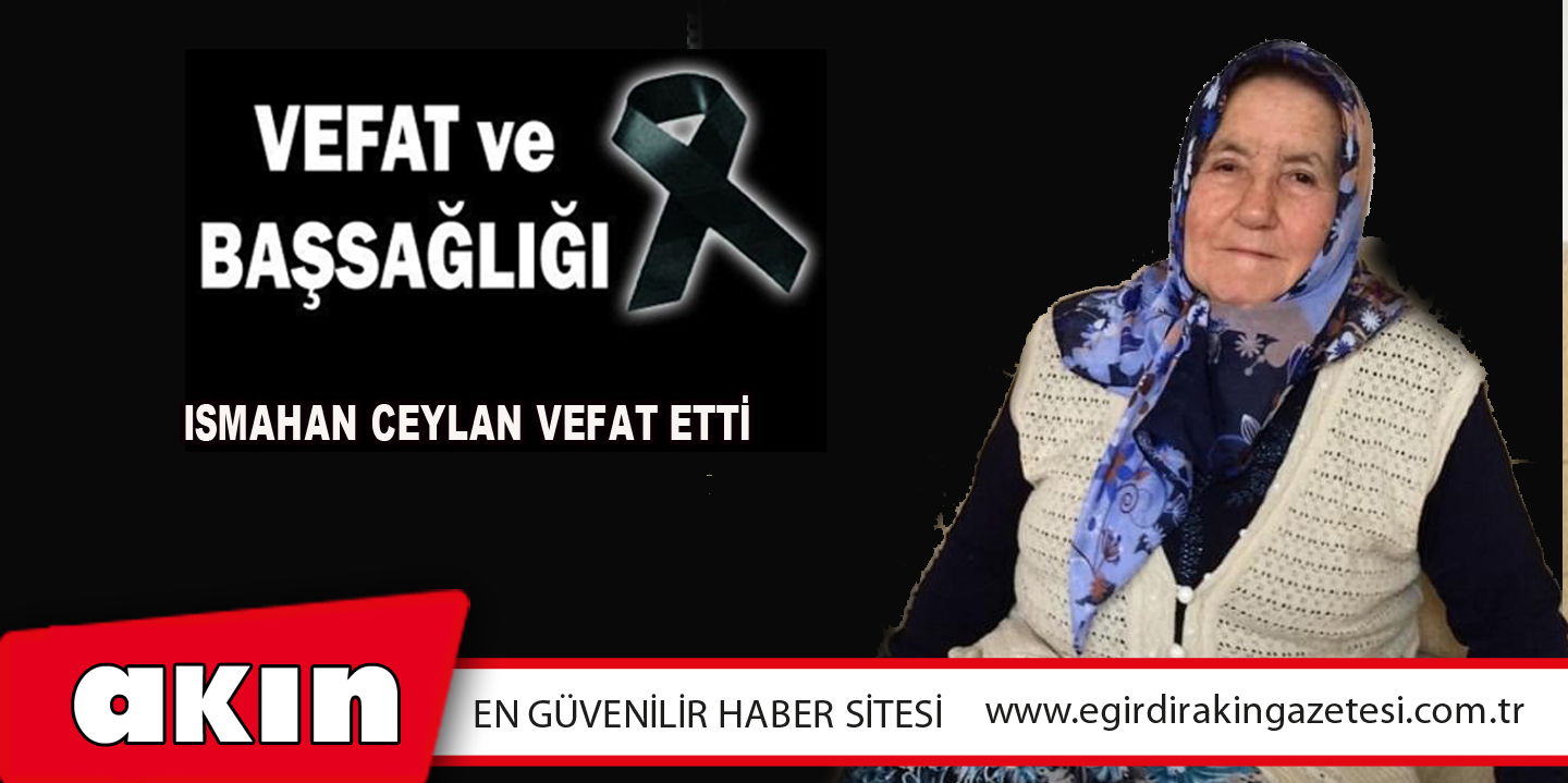 eğirdir haber,akın gazetesi,egirdir haberler,son dakika,Ismahan CEYLAN vefat etti.