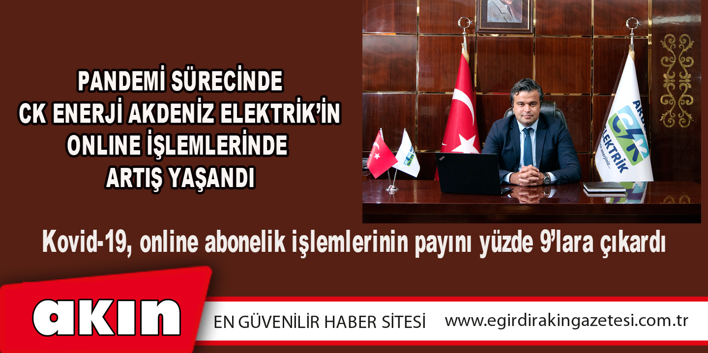 eğirdir haber,akın gazetesi,egirdir haberler,son dakika,PANDEMİ SÜRECİNDE CK ENERJİ AKDENİZ ELEKTRİK’İN ONLINE İŞLEMLERİNDE ARTIŞ YAŞANDI