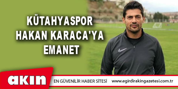 Kütahyaspor Hakan Karaca'ya Emanet