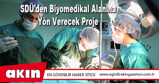 eğirdir haber,akın gazetesi,egirdir haberler,son dakika,SDÜ’den Biyomedikal Alanına Yön Verecek Proje