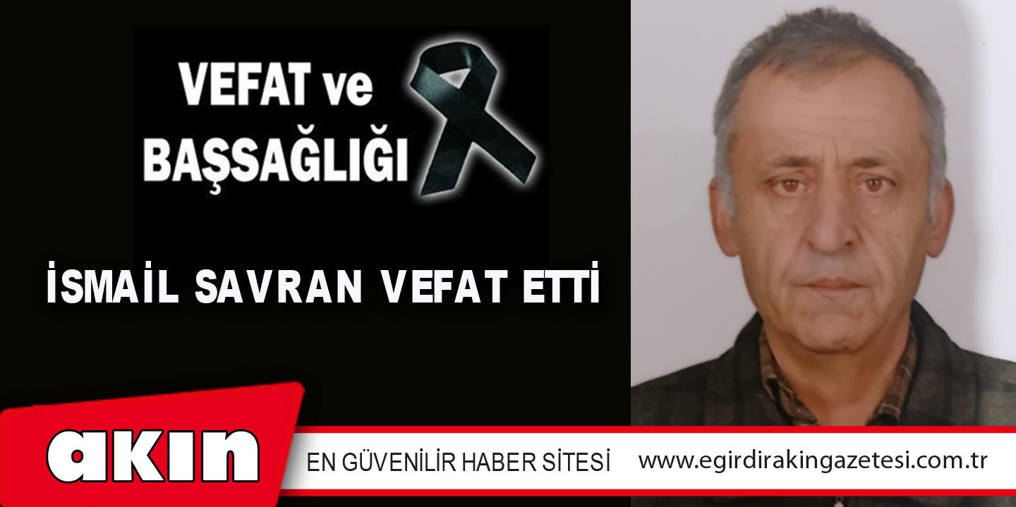 eğirdir haber,akın gazetesi,egirdir haberler,son dakika,İSMAİL SAVRAN VEFAT ETTİ