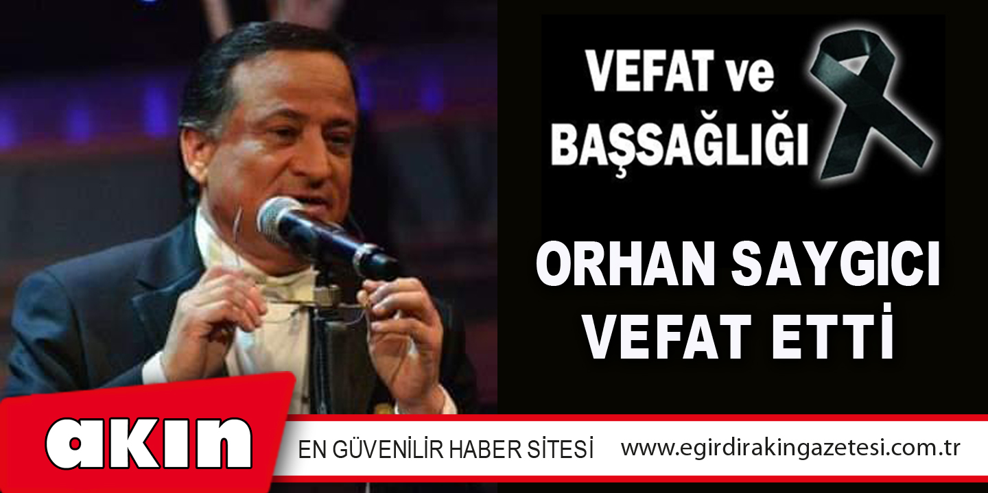 ORHAN SAYGICI VEFAT ETTİ