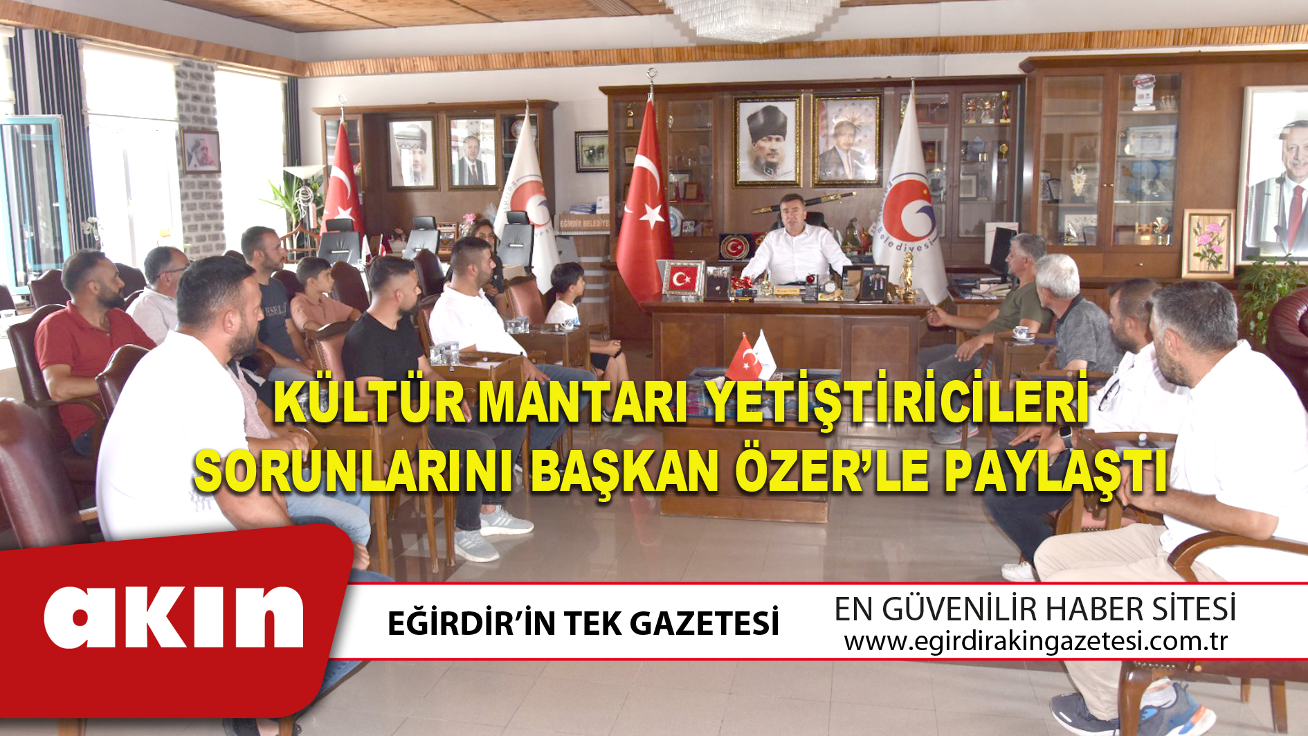 eğirdir haber,akın gazetesi,egirdir haberler,son dakika,KÜLTÜR MANTARI YETİŞTİRİCİLERİ SORUNLARINI BAŞKAN ÖZER’LE PAYLAŞTI
