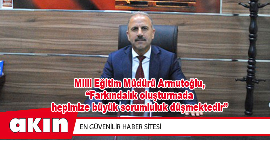 Milli Eğitim Müdürü Armutoğlu, “Farkındalık oluşturmada hepimize büyük sorumluluk düşmektedir”