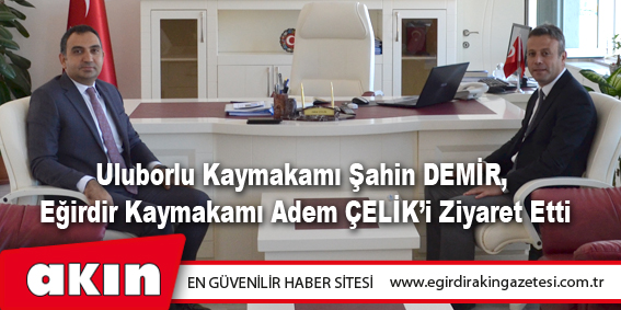 Uluborlu Kaymakamı Şahin DEMİR, Eğirdir Kaymakamı Adem ÇELİK’i Ziyaret Etti