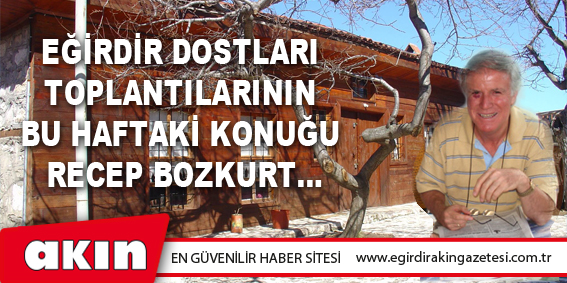 Eğirdir Dostları Toplantılarının Bu Haftaki Konuğu Recep Bozkurt...