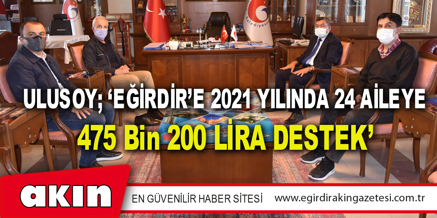Ulusoy; ‘Eğirdir’e 2021 Yılında 24 Aileye 475 Bin 200 Lira Destek’