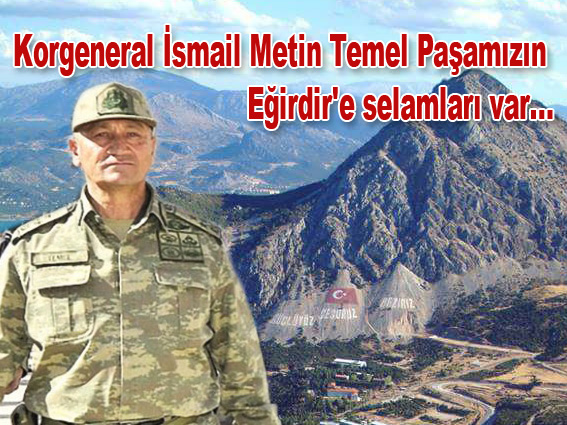 Korgeneral İsmail Metin Temel Paşamızın Eğirdir'e selamları var...