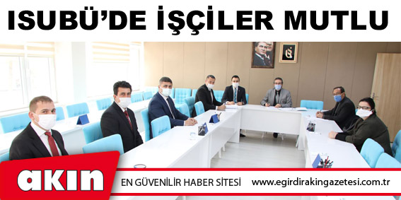 eğirdir haber,akın gazetesi,egirdir haberler,son dakika,ISUBÜ’DE İŞÇİLER MUTLU